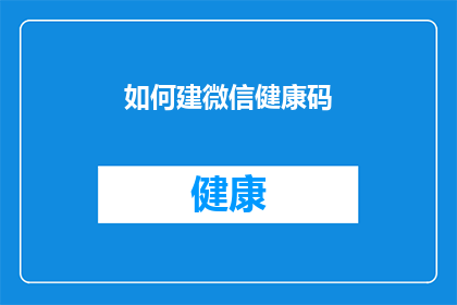 如何建微信健康码(如何快速建立微信健康码？)