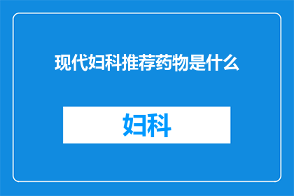 现代妇科推荐药物是什么(现代妇科治疗药物推荐？)