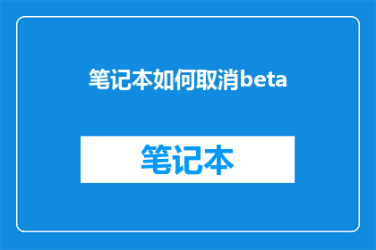 笔记本如何取消beta(如何取消笔记本的beta版本？)