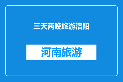 三天两晚旅游洛阳(三天两夜，洛阳之旅如何规划？)