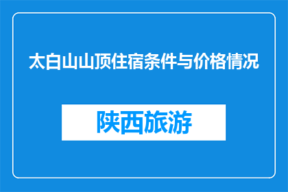 太白山山顶住宿条件与价格情况(太白山山顶住宿条件与价格情况如何？)