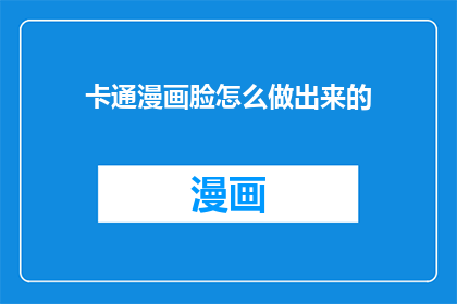 卡通漫画脸怎么做出来的(如何制作卡通漫画脸？)