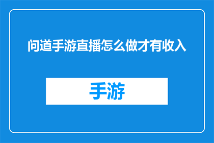 问道手游直播怎么做才有收入(如何通过问道手游直播实现盈利？)