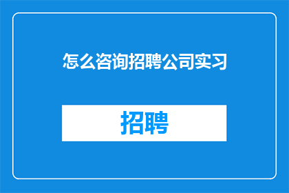怎么咨询招聘公司实习