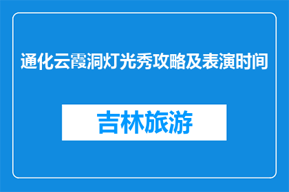 通化云霞洞灯光秀攻略及表演时间(通化云霞洞灯光秀的详细攻略及表演时间是什么时候？)