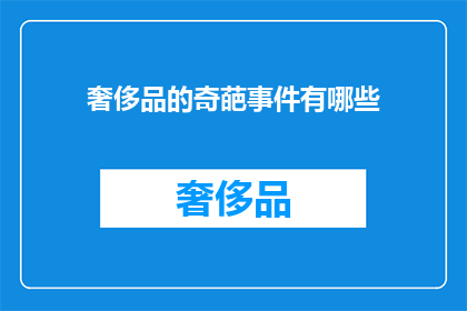 奢侈品的奇葩事件有哪些(奢侈品界的奇葩事件盘点：哪些令人瞠目结舌的奇闻异事？)