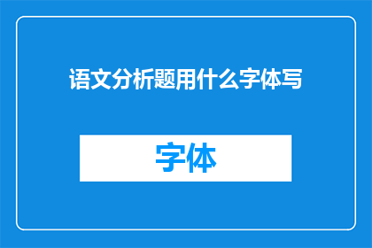语文分析题用什么字体写(语文分析题应采用何种字体进行书写？)
