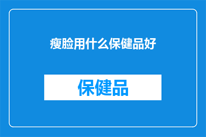 瘦脸用什么保健品好(瘦脸效果显著的保健品，你值得拥有吗？)