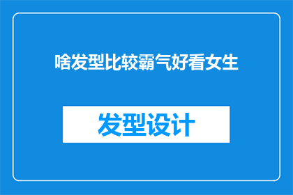 啥发型比较霸气好看女生(什么发型最能展现女生的霸气与魅力？)