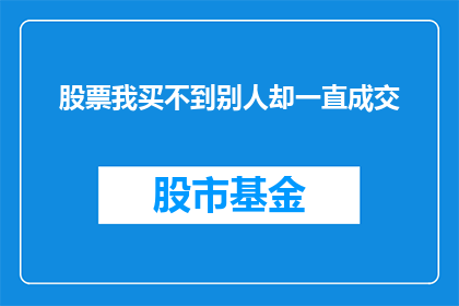 股票我买不到别人却一直成交(为什么在股市中，我无法购买股票，而其他人却能持续成交？)