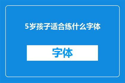 5岁孩子适合练什么字体(5岁孩子适合练习哪种字体？)