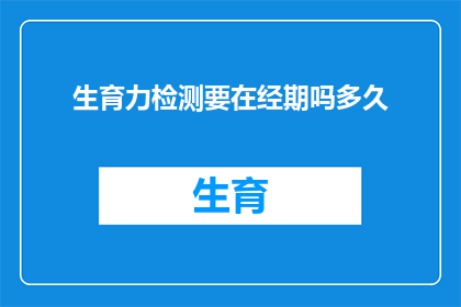 生育力检测要在经期吗多久(生育力检测的最佳时机：经期内进行是否适宜？)