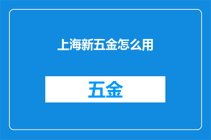 上海新五金怎么用(如何正确使用上海新五金产品？)