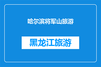 哈尔滨将军山旅游(哈尔滨将军山旅游：您是否已经探索过这座历史名山的魅力？)