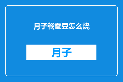 月子餐蚕豆怎么烧(如何烹饪月子餐中的蚕豆？)