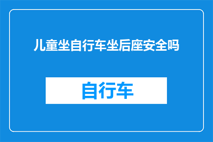 儿童坐自行车坐后座安全吗(儿童骑行自行车时坐在后座是否安全？)