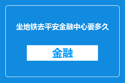 坐地铁去平安金融中心要多久(乘坐地铁前往平安金融中心需要多长时间？)