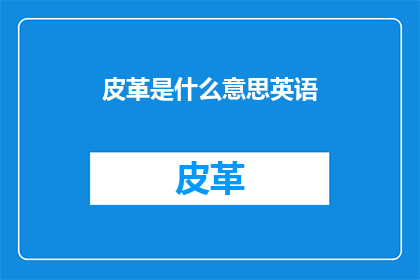 皮革是什么意思英语(皮革的英语含义是什么？)