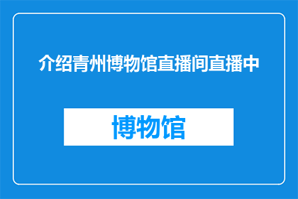 介绍青州博物馆直播间直播中(青州博物馆直播间直播中，你准备好了吗？)