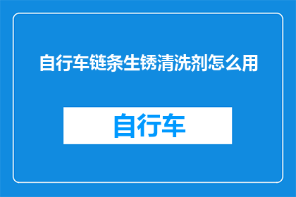 自行车链条生锈清洗剂怎么用(如何正确使用自行车链条生锈清洗剂？)
