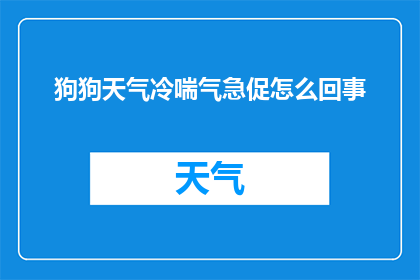 狗狗天气冷喘气急促怎么回事(狗狗在寒冷天气下出现喘息急促的现象，这背后的原因是什么？)