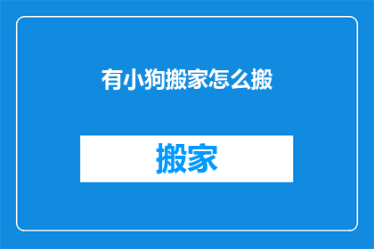 有小狗搬家怎么搬(如何安全地将小狗一同搬家？)