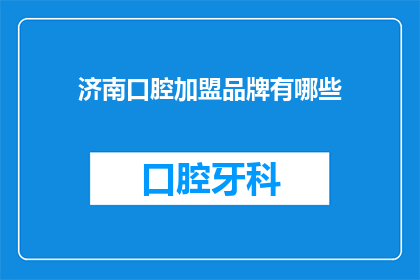 济南口腔加盟品牌有哪些(济南口腔加盟品牌有哪些？)