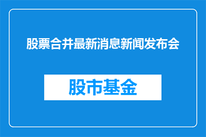 股票合并最新消息新闻发布会(股票合并最新进展新闻发布会：投资者们，您准备好迎接这一重大变革了吗？)