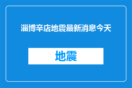 淄博辛店地震最新消息今天(淄博辛店地区最新地震情况如何？今天是否发布了最新消息？)