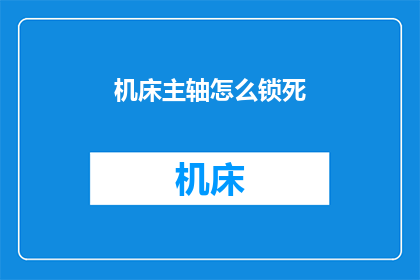 机床主轴怎么锁死(如何确保机床主轴的锁定安全性？)