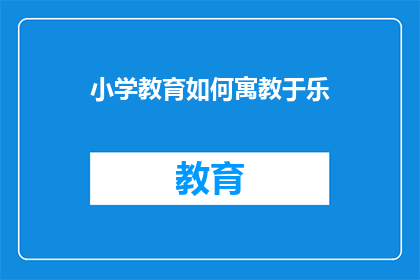 小学教育如何寓教于乐(如何将小学教育中的寓教于乐策略有效实施？)