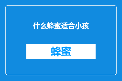 什么蜂蜜适合小孩(适合小孩的蜂蜜种类有哪些？)