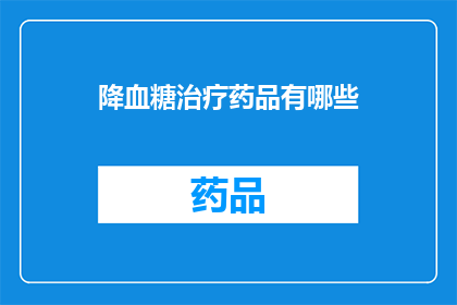 降血糖治疗药品有哪些(降血糖治疗药品有哪些？)