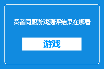 贤者同盟游戏测评结果在哪看(如何查询贤者同盟游戏的综合评价结果？)
