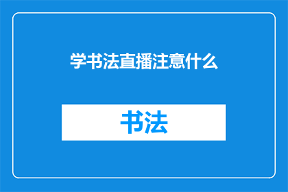 学书法直播注意什么(在直播学习书法时，您应该注意哪些事项？)