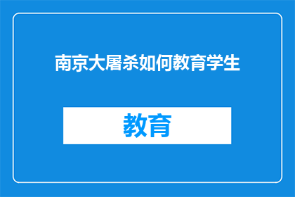 南京大屠杀如何教育学生(如何有效教育学生铭记南京大屠杀的历史教训？)