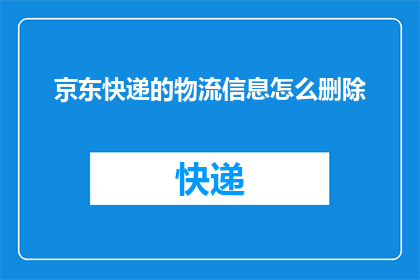 京东快递的物流信息怎么删除(如何删除京东快递的物流信息？)
