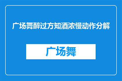 广场舞醉过方知酒浓慢动作分解(广场舞醉过方知酒浓：慢动作分解的疑问长标题)