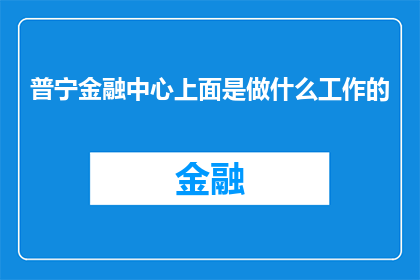 普宁金融中心上面是做什么工作的(普宁金融中心之上，究竟承载着哪些令人瞩目的工作岗位？)