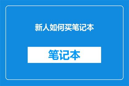 新人如何买笔记本(新手如何选购笔记本电脑？)