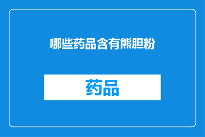 哪些药品含有熊胆粉(哪些药品含有熊胆粉？)