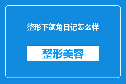 整形下颌角日记怎么样(整形下颌角日记：效果如何？是否值得？)