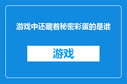游戏中还藏着秘密彩蛋的是谁(游戏中隐藏着的秘密彩蛋，究竟由谁揭晓？)