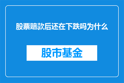股票赔款后还在下跌吗为什么(股票赔款后，其价格是否还会继续下跌？)