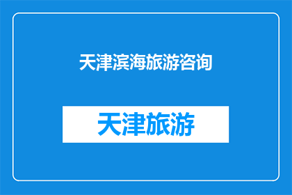 天津滨海旅游咨询(天津滨海旅游咨询：您是否已经准备好探索这片迷人海岸线？)