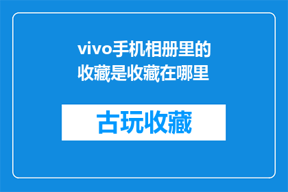 vivo手机相册里的收藏是收藏在哪里(vivo手机相册中的收藏究竟藏匿于何处？)