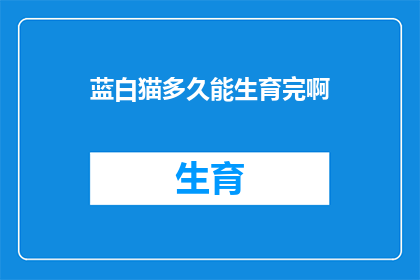 蓝白猫多久能生育完啊(蓝白猫的生育周期是多久？)
