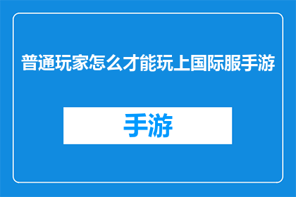 普通玩家怎么才能玩上国际服手游(普通玩家如何跨越国界，体验国际服手游的无限魅力？)