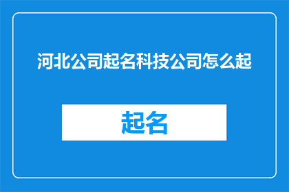 河北公司起名科技公司怎么起(河北公司起名科技公司如何命名？)