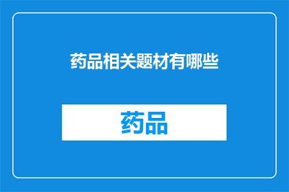 药品相关题材有哪些(探索药品领域的丰富题材：你了解哪些与药品相关的主题？)